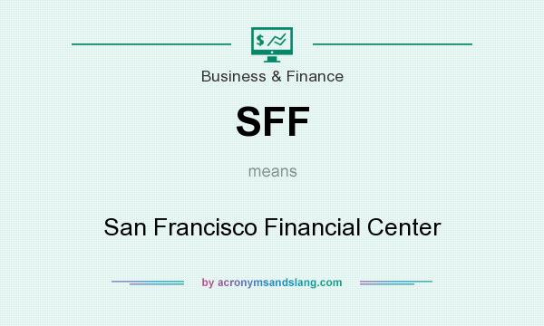 What does SFF mean? It stands for San Francisco Financial Center