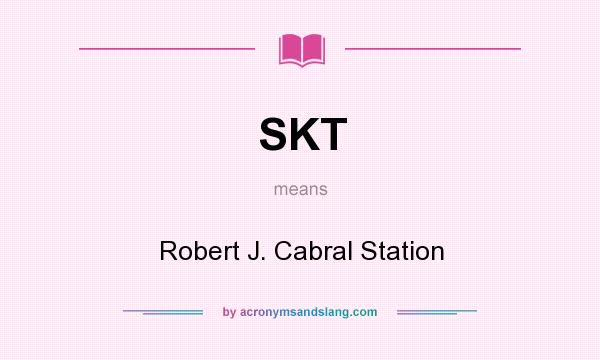 What does SKT mean? It stands for Robert J. Cabral Station
