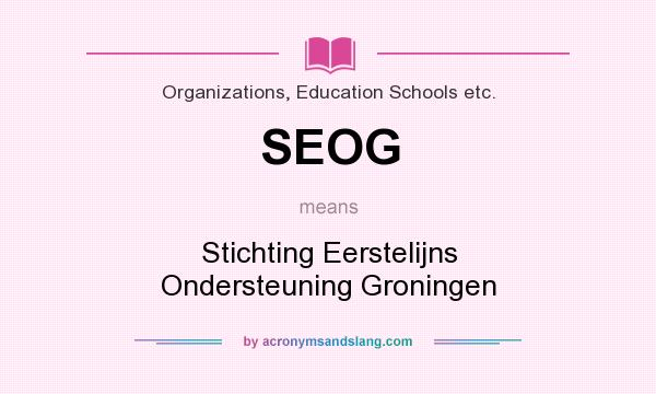 What does SEOG mean? It stands for Stichting Eerstelijns Ondersteuning Groningen