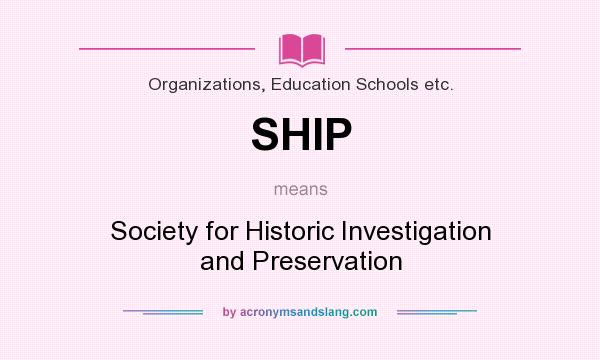 What does SHIP mean? It stands for Society for Historic Investigation and Preservation