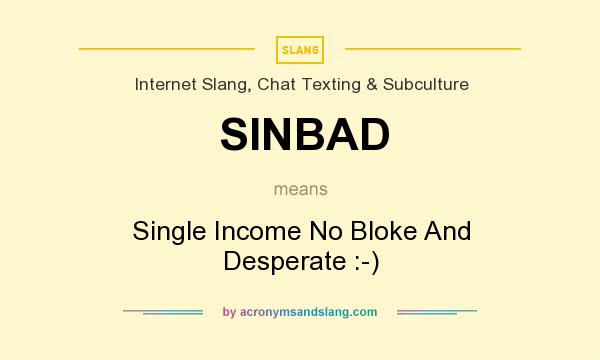 What does SINBAD mean? It stands for Single Income No Bloke And Desperate :-)