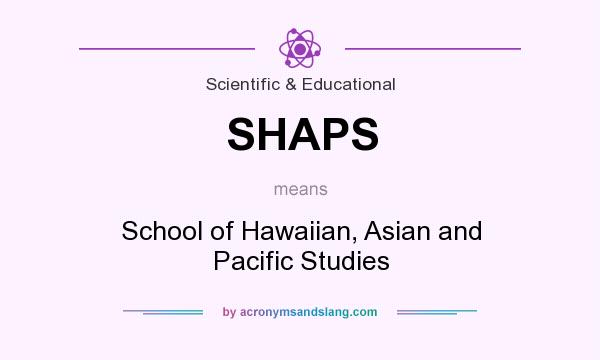 What does SHAPS mean? It stands for School of Hawaiian, Asian and Pacific Studies