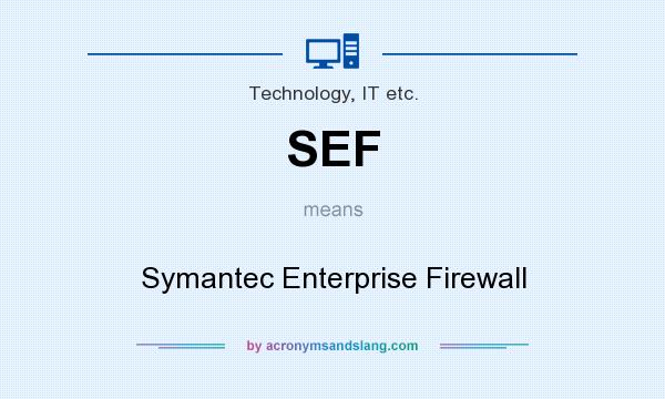 What does SEF mean? It stands for Symantec Enterprise Firewall
