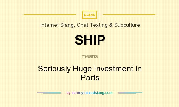 What does SHIP mean? It stands for Seriously Huge Investment in Parts