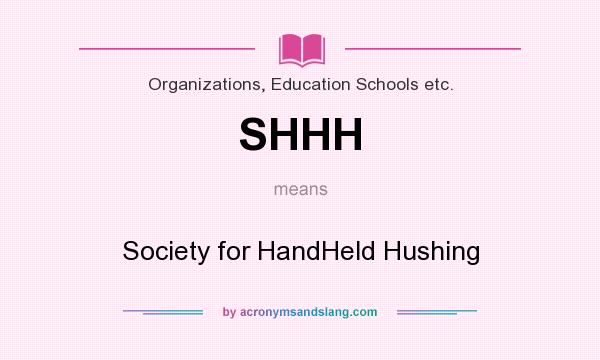 What does SHHH mean? It stands for Society for HandHeld Hushing