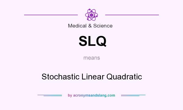 What does SLQ mean? It stands for Stochastic Linear Quadratic