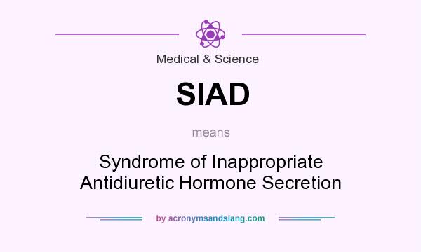 What does SIAD mean? It stands for Syndrome of Inappropriate Antidiuretic Hormone Secretion
