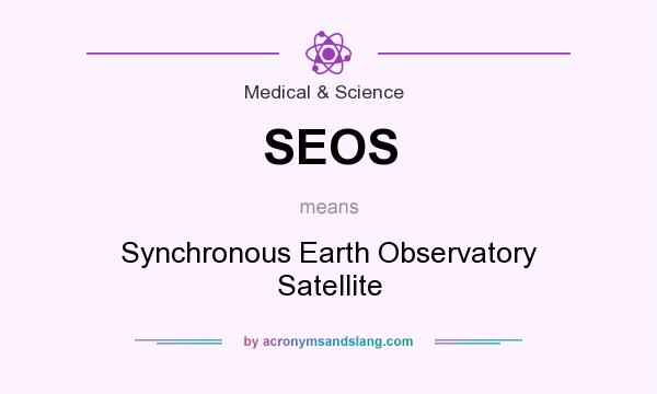 What does SEOS mean? It stands for Synchronous Earth Observatory Satellite