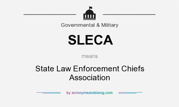 What does SLECA mean? It stands for State Law Enforcement Chiefs Association