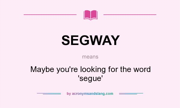 What does SEGWAY mean? It stands for Maybe you`re looking for the word `segue`