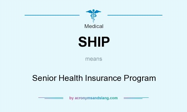 What does SHIP mean? It stands for Senior Health Insurance Program