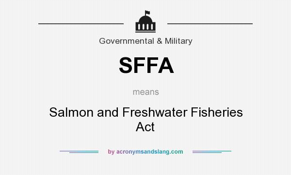 What does SFFA mean? It stands for Salmon and Freshwater Fisheries Act