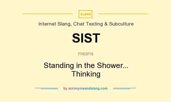 What does SIST mean? It stands for Standing in the Shower... Thinking