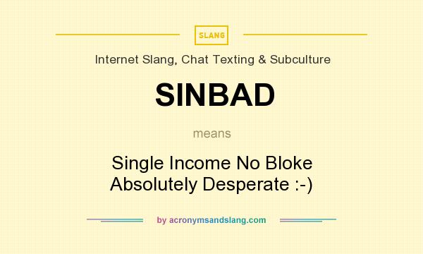 What does SINBAD mean? It stands for Single Income No Bloke Absolutely Desperate :-)