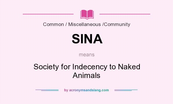 What does SINA mean? It stands for Society for Indecency to Naked Animals