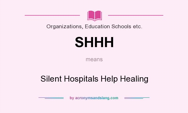 What does SHHH mean? It stands for Silent Hospitals Help Healing