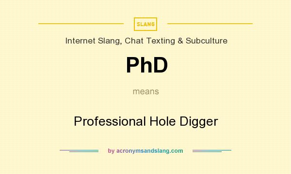 What does PhD mean? It stands for Professional Hole Digger