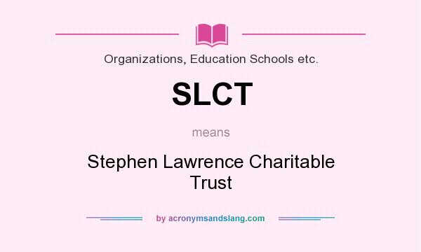 What does SLCT mean? It stands for Stephen Lawrence Charitable Trust