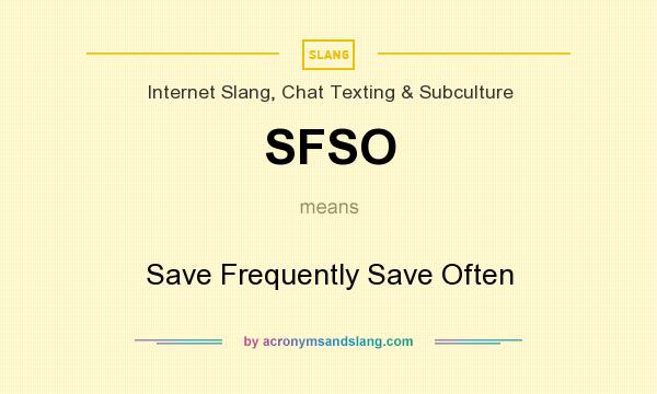 What does SFSO mean? It stands for Save Frequently Save Often