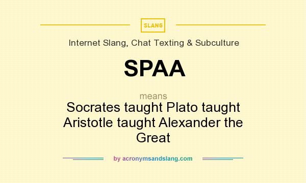 What does SPAA mean? It stands for Socrates taught Plato taught Aristotle taught Alexander the Great
