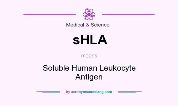 What does sHLA mean? It stands for Soluble Human Leukocyte Antigen
