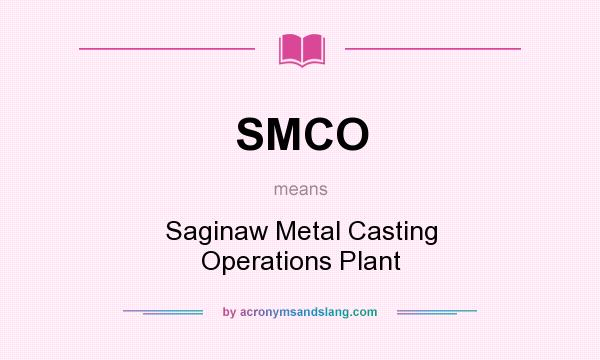 What does SMCO mean? It stands for Saginaw Metal Casting Operations Plant