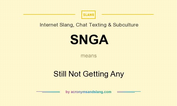 What does SNGA mean? It stands for Still Not Getting Any