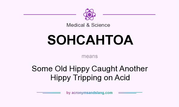 What does SOHCAHTOA mean? It stands for Some Old Hippy Caught Another Hippy Tripping on Acid