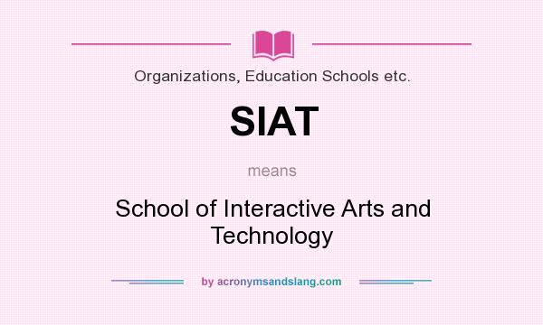 What does SIAT mean? It stands for School of Interactive Arts and Technology