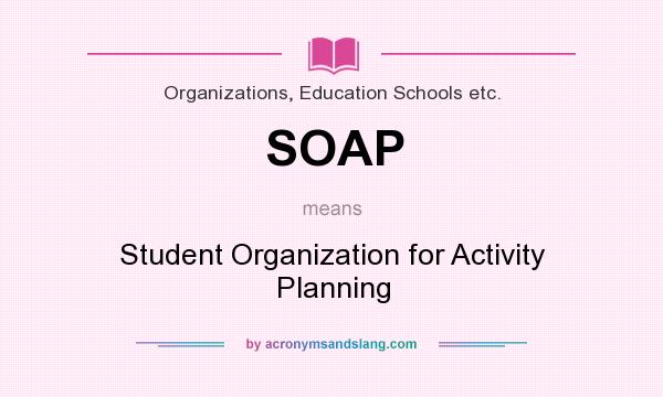 What does SOAP mean? It stands for Student Organization for Activity Planning