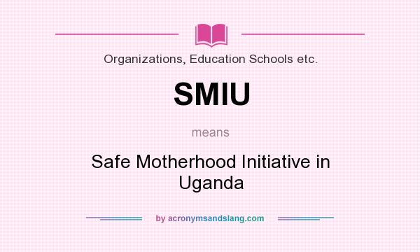 What does SMIU mean? It stands for Safe Motherhood Initiative in Uganda