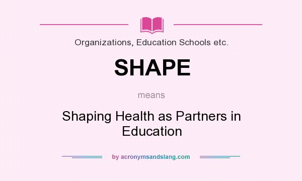 What does SHAPE mean? It stands for Shaping Health as Partners in Education