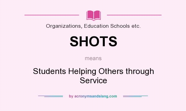 What does SHOTS mean? It stands for Students Helping Others through Service