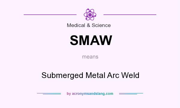 What does SMAW mean? It stands for Submerged Metal Arc Weld