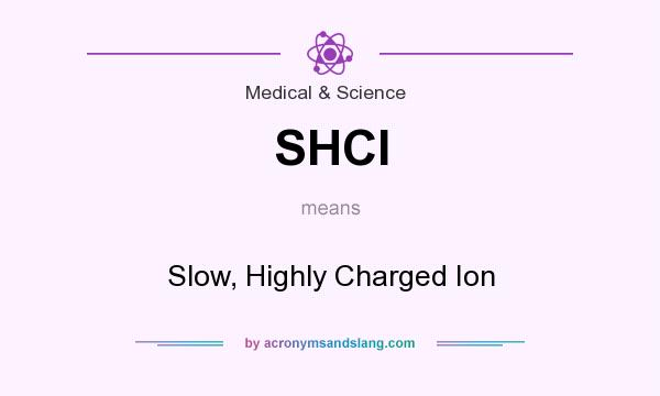 What does SHCI mean? It stands for Slow, Highly Charged Ion