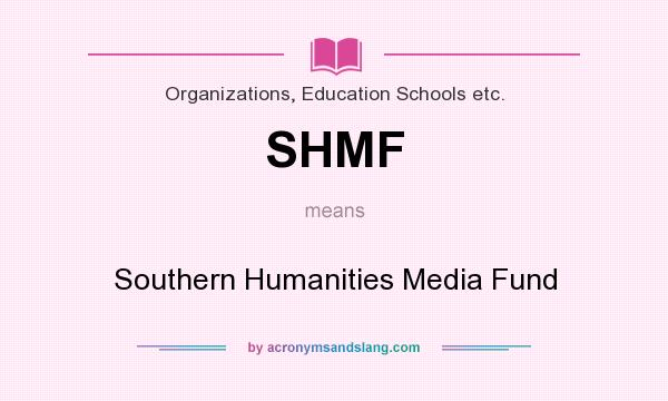 What does SHMF mean? It stands for Southern Humanities Media Fund