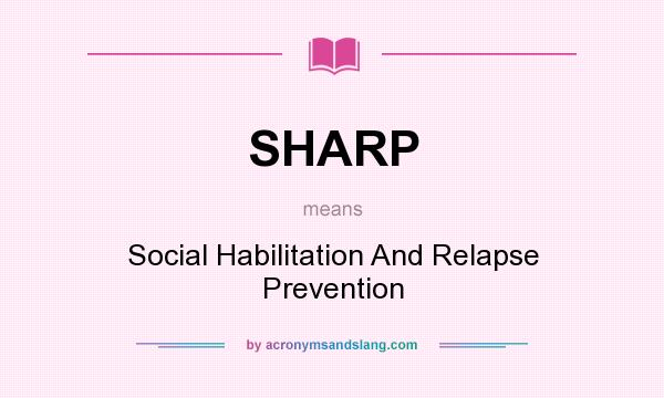 What does SHARP mean? It stands for Social Habilitation And Relapse Prevention