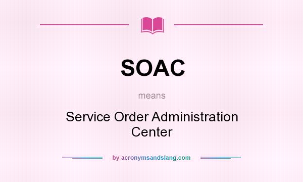What does SOAC mean? It stands for Service Order Administration Center
