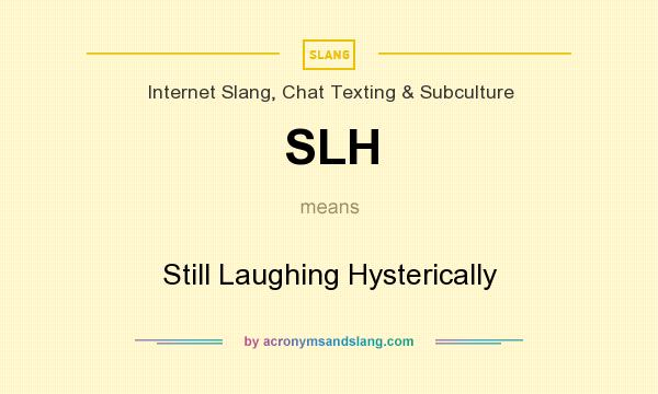 What does SLH mean? It stands for Still Laughing Hysterically