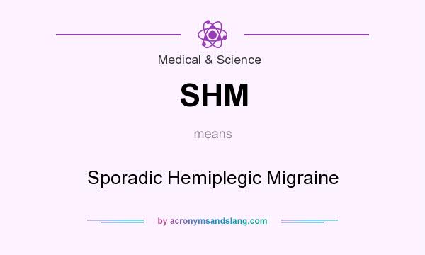 What does SHM mean? It stands for Sporadic Hemiplegic Migraine