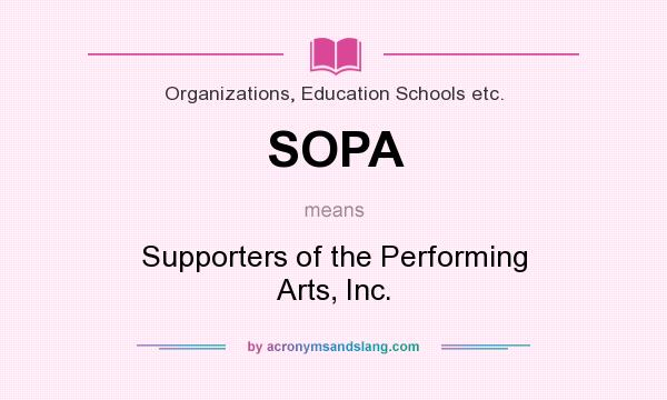 What does SOPA mean? It stands for Supporters of the Performing Arts, Inc.