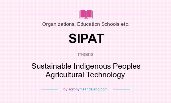 What does SIPAT mean? It stands for Sustainable Indigenous Peoples Agricultural Technology