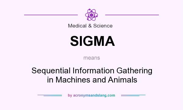 What does SIGMA mean? It stands for Sequential Information Gathering in Machines and Animals