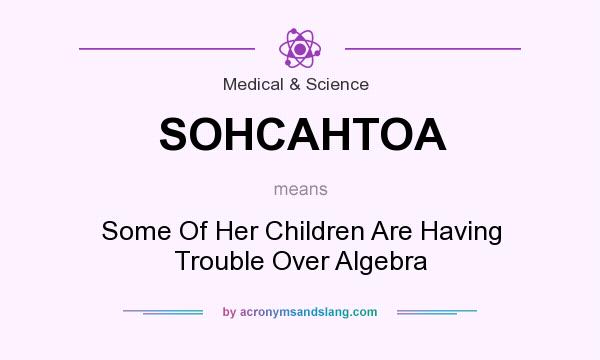 What does SOHCAHTOA mean? It stands for Some Of Her Children Are Having Trouble Over Algebra