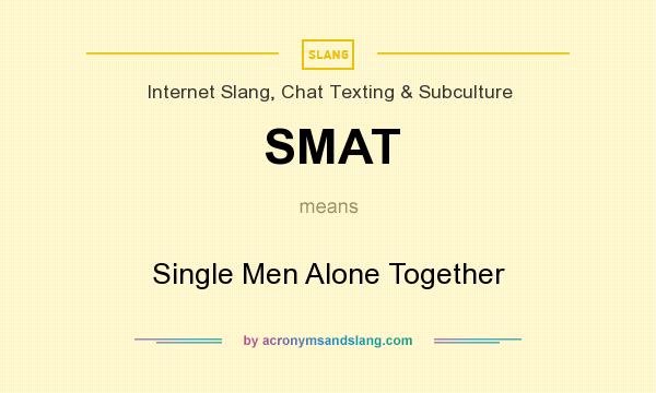 What does SMAT mean? It stands for Single Men Alone Together