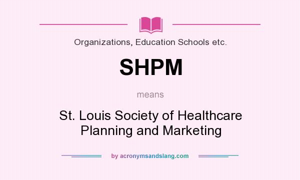 What does SHPM mean? It stands for St. Louis Society of Healthcare Planning and Marketing