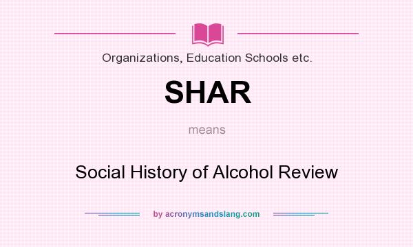 What does SHAR mean? It stands for Social History of Alcohol Review