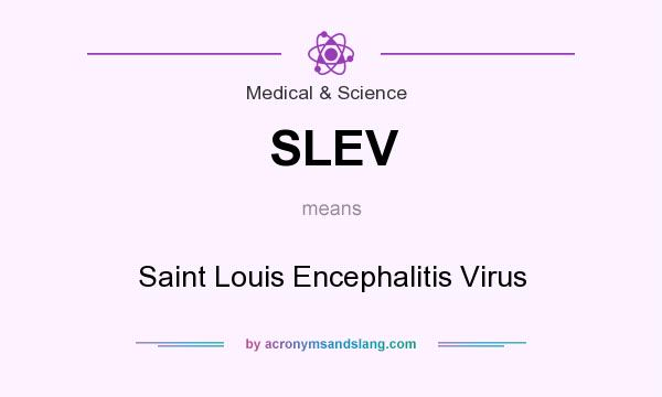 What does SLEV mean? It stands for Saint Louis Encephalitis Virus
