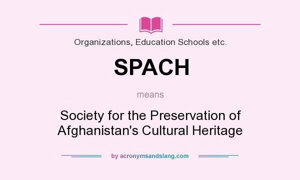 What does SPACH mean? It stands for Society for the Preservation of Afghanistan`s Cultural Heritage