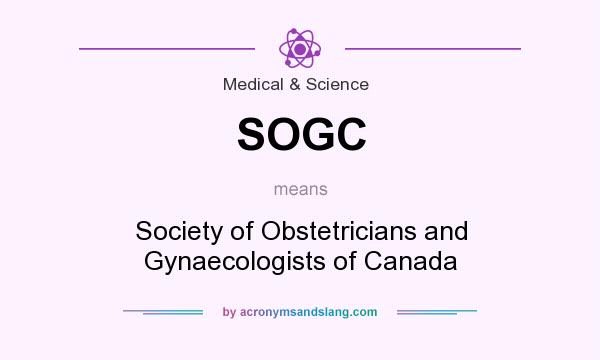 What does SOGC mean? It stands for Society of Obstetricians and Gynaecologists of Canada